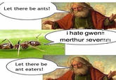 Let there be ants! i hate gwen!! merthur 5ever!!1 Let there be ant eaters!
