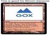 This is good for Bitcoin because Magic The Gathering Online Exchange GoX Land c: Add 2 to your mana pool. Sacrifice Magic The Gathering Online Exchange: This is a good thing for bitcoin because "Mom! Where have my bitcoins gone?" - Japanese protester