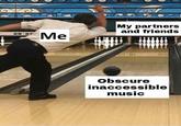 My partners and friends 28 29 Obscure inaccessible musiC