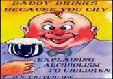 DADDY DRINKS BECAUSE YOU CRY EXPLAINING ALCOHOLISM TO CHILDREN B.S. CRITCHLOW