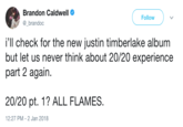 Brandon Caldwell Follow brandoc i'll check for the new justin timberlake album but let us never think about 20/20 experience part 2 again. 20/20 pt. 1? ALL FLAMES. 12:27 PM- 2 Jan 2018