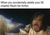 When you accidentally delete your 30 chapter Reylo fan fiction The sacred texts