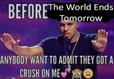 The World Ends lomorrow ANYBODY WANT TO ADMIT THEY GOT A CRUSH ON ME