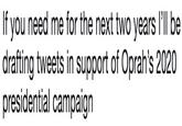 If you need me for the next two years l'll be drafting tweets in support of Oprah's 2020 presidential campaign