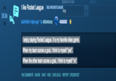 SEARCH BY FLAIR I like Rocket League SELFROCKETLEAGUE Any 25.8k submitted 4 days ago by alfabetsoop I enjoy playing Rocket League. It is my favorite video game. When my team scores a goal, I think to myself "yes". When the other team scores a goal, I think to myself "no". 756 COMMENTS SHARE SAVE HIDE GIVE GOLD REPORT CROSSPOST