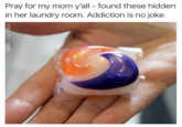 Pray for my mom y'all found these hidden in her laundry room. Addiction is no joke