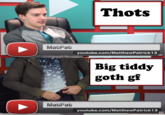 Thots MatPat youtube.com/MatthewPatrick1 3 Big tiddy goth gf MabPat youtube.com/MatthewPatrick13 B: