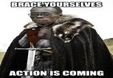 BRACE YOURSELVES ACTION IS COMING