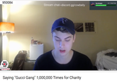 950084 HP 11168/21500 Stream chat--discord.gg/cowbelly sherk RED NOSE DAY Do Funny for Money Total Raised so far: $10,000 Saying "Gucci Gang" 1,000,000 Times for Charity