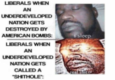 LIBERALS WHEN AN UNDERDEVELOPED NATION GETS DESTROYED BY AMERICAN BOMBS. LIBERALS WHEN AN UNDERDEVELOPED NATION GETS CALLED A S-------" I sleep real s---