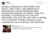Esme @livestrongfree Follow RONALD WEASLEY! HOW DARE YOUU STEAL THAT CAR? I AM ABSOUTELY DISGUSTED! YOUR FATHER'S NOW FACING AN INQUIRY AT WORK, AND IT'S ENTIRELY YOUR FAULT! IF YOU PUT ANOTHER TOE OUT OF LINE, WE'LL BRING YOU STRAIGHT HOME! and ginny, dear, congratulations on making it into aryffindor Pop Crave @PopCrave A drugged driver crashed his car into the second floor of a Southern California dental office today.