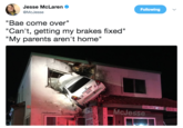 Jesse McLaren @McJesse Following "Bae come over" "Can't, getting my brakes fixed" "My parents aren't home" McJesser.