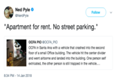 Ned Pyle @NerdPyle Follow "Apartment for rent. No street parking." OCFA PIO @OCFA PIO OCFA in Santa Ana with a vehicle that crashed into the second floor of a small Office building. The vehicle hit the center divider and went airborne and landed into the building. One person self extricated, the other person is still trapped in the vehicle.... 8:34 PM-14 Jan 2018