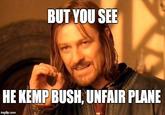One Does Not Simply BUT YOU SEE HE KEMP BUSH, UNFAIR PLANE