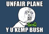 Y U no UNFAIR PLANE Y U KEMP BUSH