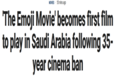 MOVIES 55 mins ago The Emoji Movie' becomes first film to play in Saudi Arabia following 35- year cinema ban C) CO