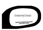 Existential Dread OBJECTS IN MIRROR ARE CLOSER THAN THEY APPEAR