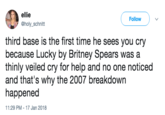ellie @holy_schnitt Follow third base is the first time he sees you cry because Lucky by Britney Spears was a thinly veiled cry for help and no one noticed and that's why the 2007 breakdown happened 11:29 PM - 17 Jan 2018