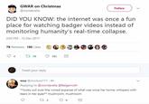 GWAR on Christmas @wonderella Followv DID YOU KNOW: the internet was once a fur place for watching badger videos instead of monitoring humanity's real-time collapse. 2:05 PM-12 Dec 2017 78 Retweets 185 Likes 94 78 185 Tweet your reply mcc @mcclure111 4h Replying to @wonderella @Beigemoth k*looks out over the ruined expanse of what was once her home, whispers with tears in her eyes mushroom, mushroom