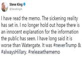 Steve King @SteveKinglA I have read the memo. The sickening reality has set in. I no longer hold out hope there is an innocent explanation for the information the public has seen. I have long said it is worse than Watergate. It was #neverTrump & #always Hillary. #releasethememo