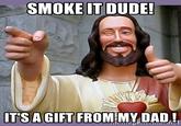 SMOKE LT DUDE! IT'S A GIFT FROM MYDAD!