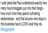 l wish jerks like Paul understood exactly how many hours bloggers put into their blogs - how much time they spend cultivating relationships - and that anyone who stays in this business has to LOVE what they do. #bloggergate
