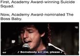 First, Academy Award-winning Suicide Squad Now, Academy Award-nominated The Boss Baby GIF Somebody kill me, please