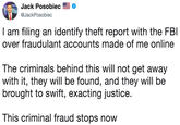 Jack Posobiec @JackPosobiec I am filing an identify theft report with the over fraudulant accounts made of me online FBl The criminals behind this will not get away with it, they will be found, and they will be brought to swift, exacting justice. This criminal fraud stops novw