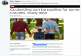Omri Ceren @omriceren-6 h CNN takes its responsibilities to the Resistance seriously. Cuckolding can be positive for some couples, study says By lan Kerner, CNN Updated 12:08 AM ET, Thu January 25, 2018 Acting on adulterous fantasies may strengthen a relationship, as counterintuitive as it may sound CNN)-In our current political climate, the temm "cuck Story highlights has become an insult of hort for the so-called alt-right, aimed at men they view as spineloss and emasculated. The slur has its roots in the concept of But, according to a recent study by David Ley, Justin Lehmiller and the writer Dan Savage, acting on Ouckoling has becomefetithited into powerful sexual fantasy for some Sometimes just sharing a seny thought can be arousing enough- you don't have to follow through cuckolding, or having an aduiterous partner to follow cuckolding fantasios can be a largoly positive axperionce for many couplos, and hardly a sign of