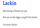 Lackin Not having a firearm on you Ran up on dat n----, caught him lackin. I'm never lackin.