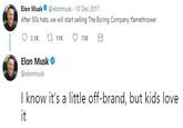 Elon Musk @elonmusk 10 Dec 2017 After 50k hats, we will start selling The Boring Company flamethrower Elon Musk @elonmusk I know it's a little off-brand, but kids love it
