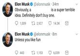 Elon Musk @elonmusk 34m Obviously, a idea. Definitely don't buy one. 01,009 t 2,927 14.3K is a super terrible Elon Musk @elonmusk 8m Unless you like fun 0443 ロ1,153 6,039