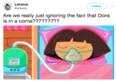 Lahaina @laheeeyy Follow ) Are we really just ignoring the fact that Dora is in a coma?????????
