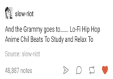 slow-riot And the Grammy goes to. o-Fi Hip Hop Anime Chil Beats To Study and Relax To Source: slow-riot 48,887 notes