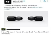 Wired UK @WiredUk The era of genuinely wireless earphones is finally here wired.uk/ L4DF7m I don't even have these but l've lost them already