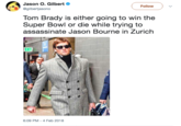 Jason O. Gilbert @gilbertjasono Followv Tom Brady is either going to win the Super Bowl or die while trying to assassinate Jason Bourne in Zurich EXI 6:09 PM-4 Feb 2018
