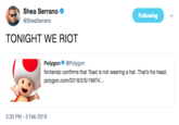 Shea Serrano Following @SheaSerrano TONIGHT WE RIOT Polygon@Polygon Nintendo confirms that Toad is not wearing a hat. That's his head. polygon.com/2018/2/5/16974... 2:33 PM-5 Feb 2018