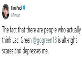 Tim Pool @ Timcast The fact that there are people who actually think Laci Green @gogreen18 is alt-right scares and depresses me.
