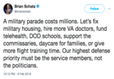 Brian Schatz @brianschatz Follow A military parade costs millions. Let's fix military housing, hire more VA doctors, fund telehealth, DOD schools, support the commissaries, daycare for families, or give more flight training time. Our highest defense priority must be the service members, not the politicians. 10:10 PM-6 Feb 2018