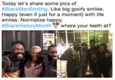 Today let's share some pics of #BlackMensmiling. Like big goofy smiles. Happy (even if just for a moment) with life smiles. Normalize happy #BlackHistoryMonth," where your teeth at? WE HERE r P