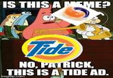 IS THISAMEME? ide NO, PATRICK, THIS ISA TIDE AD. imgflip.conm