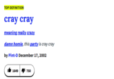 TOP DEFINITION cray cray meaning really crazy damn homie, this party is cray cray by Pint-O December 17,2002 1f 1649| 750