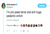 chris person Papapishu Following I'm pro jesse farrar and anti huge pedantic snitch 12:27 AM-8 Feb 2018 7 Retweets 358 Likes