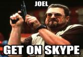 JOEL GET ON SKYPE