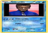 AIE Irido cyclitisR 70 BASIC HP70 Iridocyclitis 90 Attacks your opponent victoriusly but if your opponent doesnt know how to spell it you cry and guard falls down. Faith 10+ Gives your pokemon 10+ health by believing in your self. weakness resistance This pokemon is legitim ately legit * +30 40 retreat -fake cardls. Deez Mitz