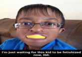 l'm just waiting for this kid to be fetishized now, tbh