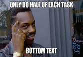 Kayode Ewumi grinning and pointing at his head in typical "Roll Safe":/memes/roll-safe/photos style, giving the bad advice of only doing half the assigned task to save time, and them me ends in BOTTOM TEXT, to comically imply that the half-task advice was already implemented for the "meme's":/memes/memes/photos creation, in a very much "<em>ironic memes</em>":/memes/subcultures/ironic-memes/photos sort of way.