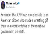 Michael Malice @michaelmalice Reminder that CNN was more hostile to an American citizen who made a wrestling gif than to a representative of the most evil government on earth.