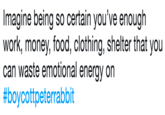 Imagine being so certain you've enough work, money, food, clothing, shelter that you can waste emotional energy on # boycott peterrabbit