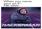 Hackerman meme about when you imply neighbors suspicion that an "FBI agent is secretly watching them":/memes/government-agent-watching-me/photos by just using a "funny wifi name":/memes/funny-wifi-names/photos that they will never know, because they don't look at "<strong>memes</strong>":/memes.